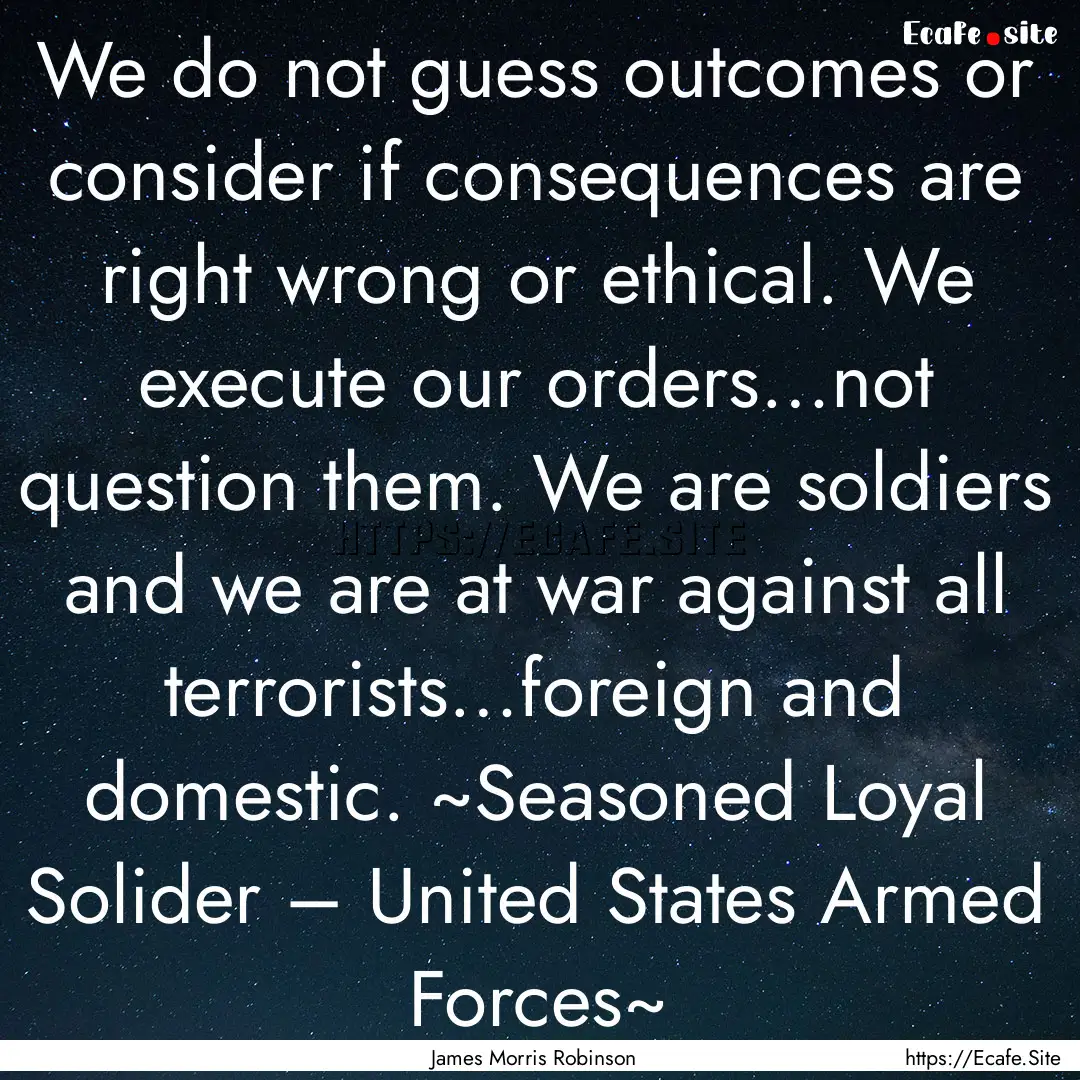 We do not guess outcomes or consider if consequences.... : Quote by James Morris Robinson