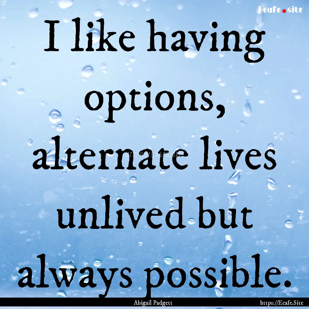 I like having options, alternate lives unlived.... : Quote by Abigail Padgett