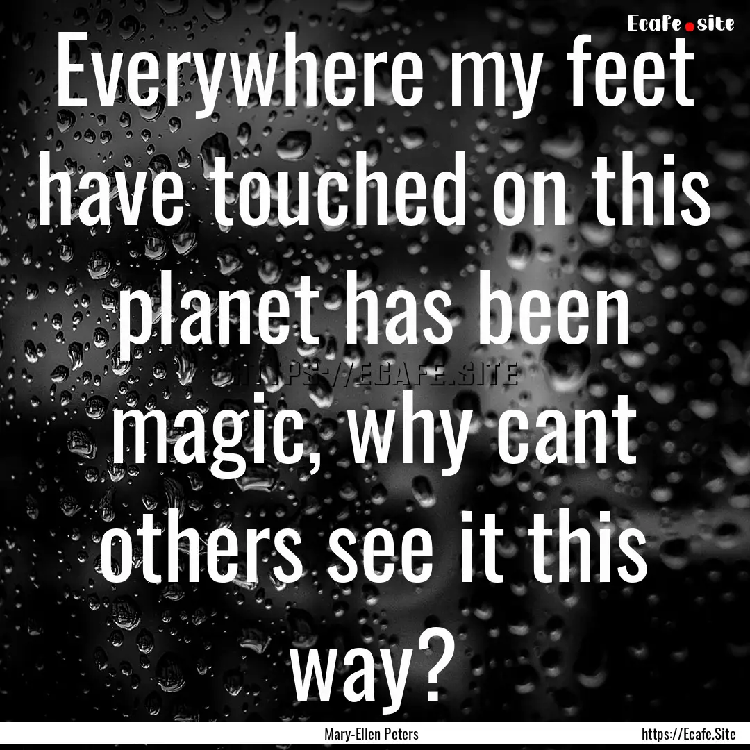 Everywhere my feet have touched on this planet.... : Quote by Mary-Ellen Peters