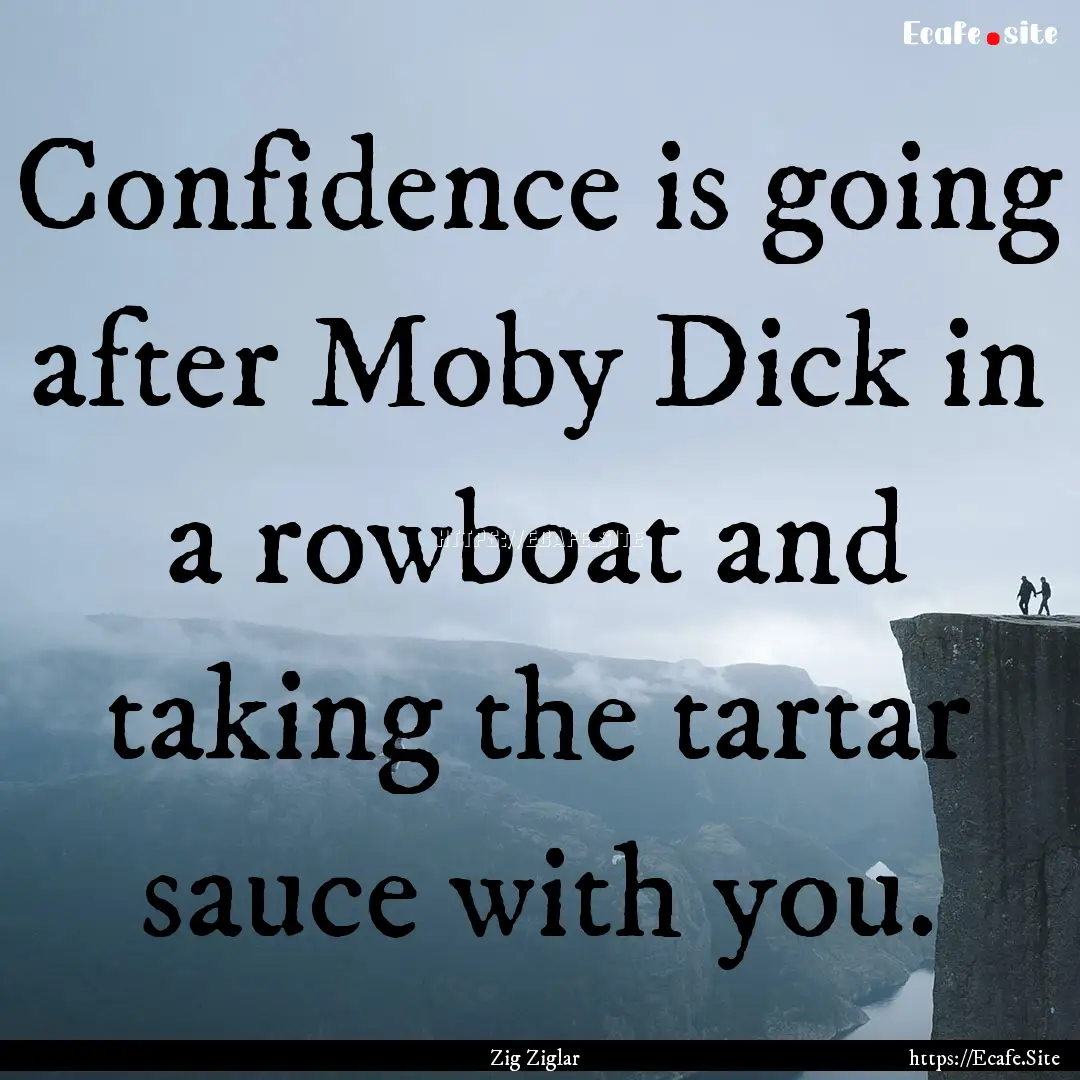 Confidence is going after Moby Dick in a.... : Quote by Zig Ziglar