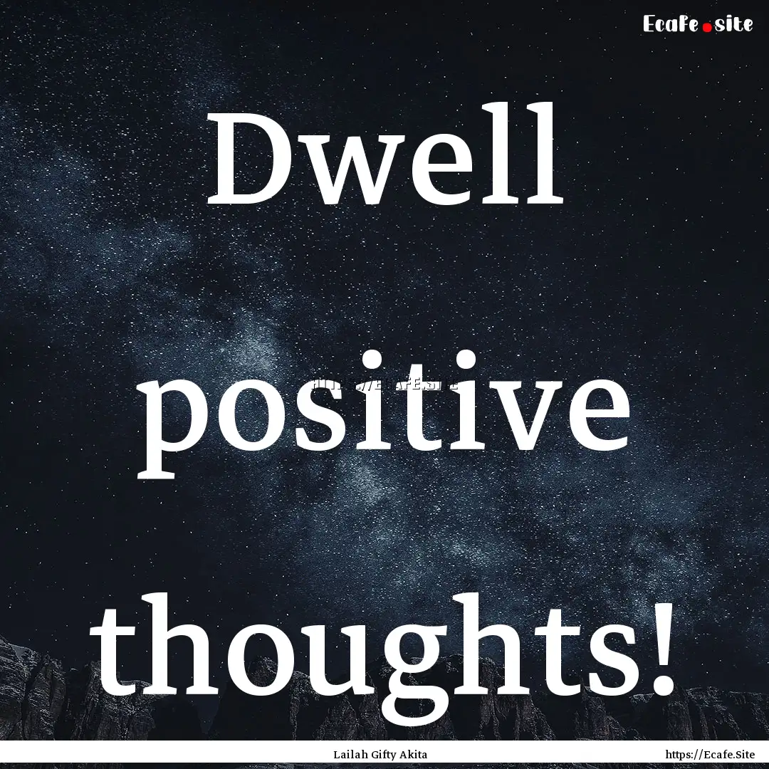 Dwell positive thoughts! : Quote by Lailah Gifty Akita