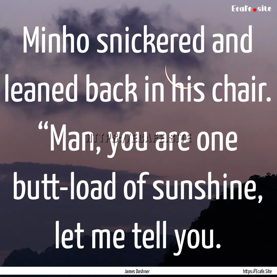 Minho snickered and leaned back in his chair..... : Quote by James Dashner