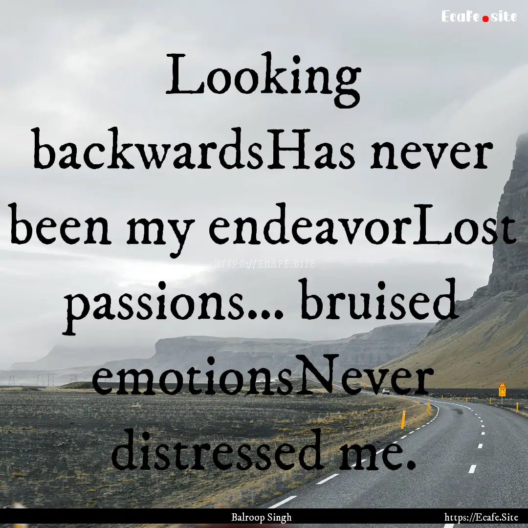 Looking backwardsHas never been my endeavorLost.... : Quote by Balroop Singh