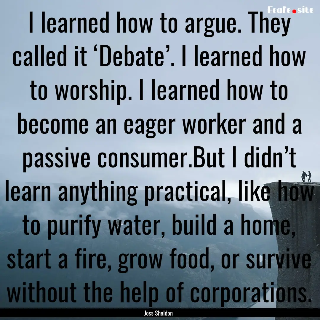 I learned how to argue. They called it ‘Debate’..... : Quote by Joss Sheldon