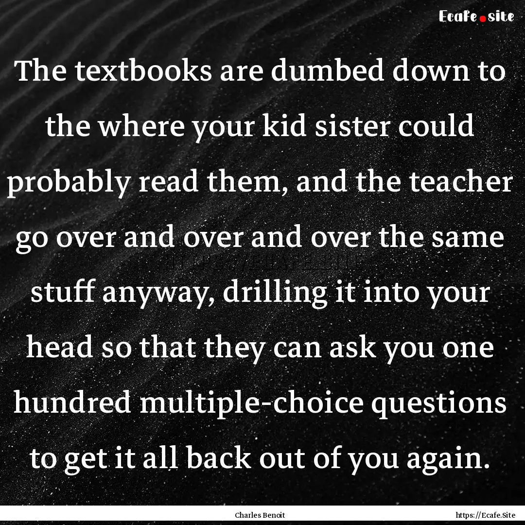 The textbooks are dumbed down to the where.... : Quote by Charles Benoit