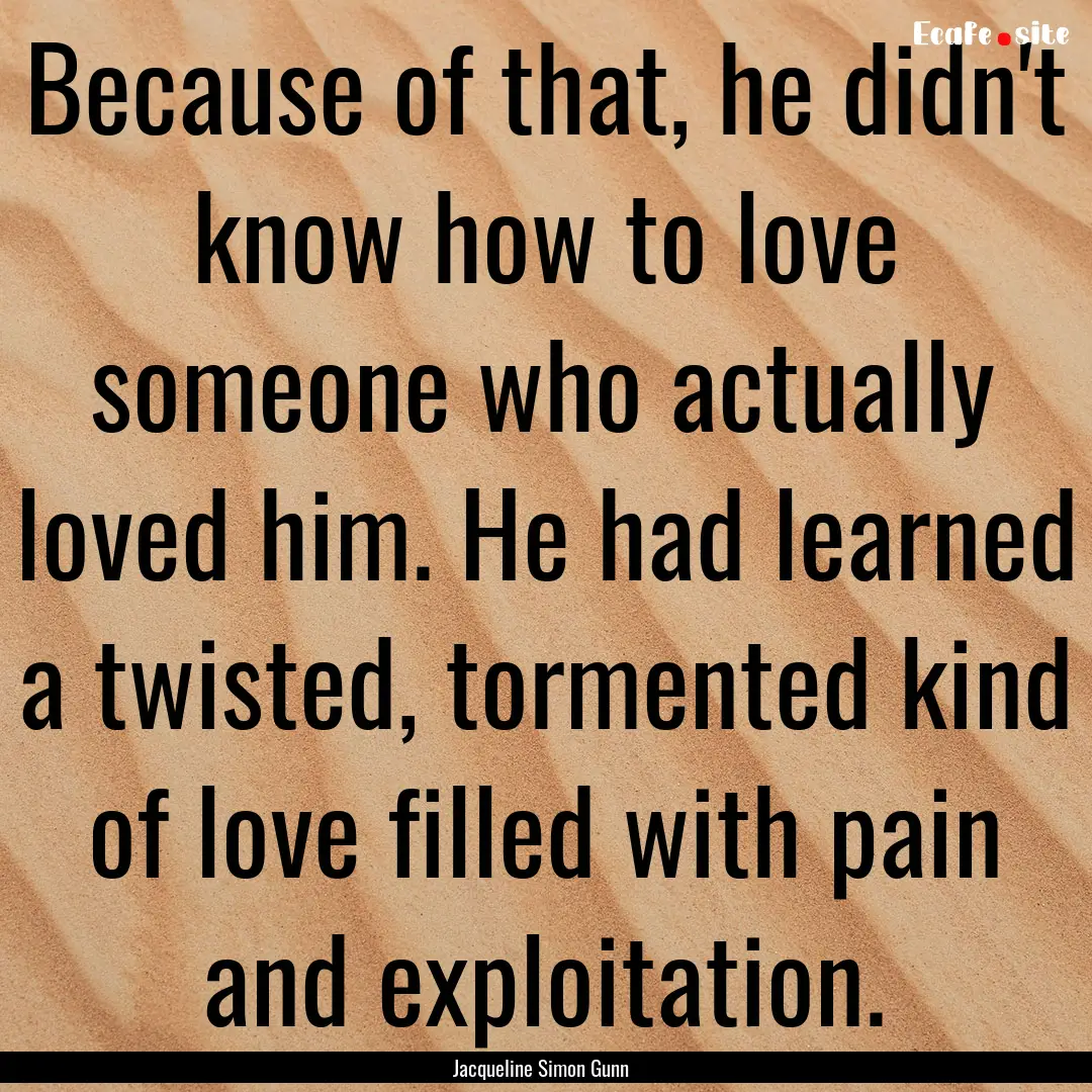 Because of that, he didn't know how to love.... : Quote by Jacqueline Simon Gunn