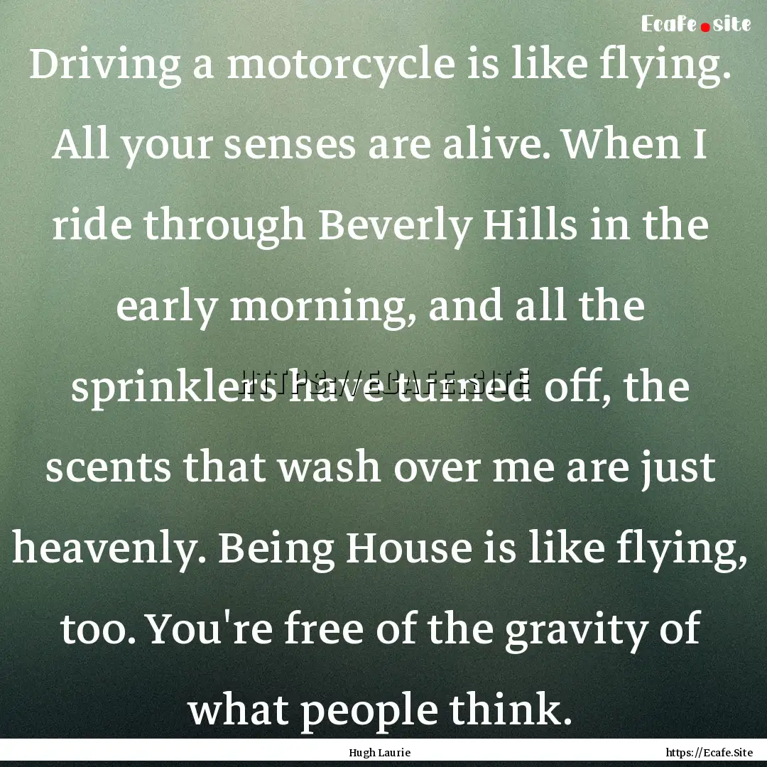 Driving a motorcycle is like flying. All.... : Quote by Hugh Laurie