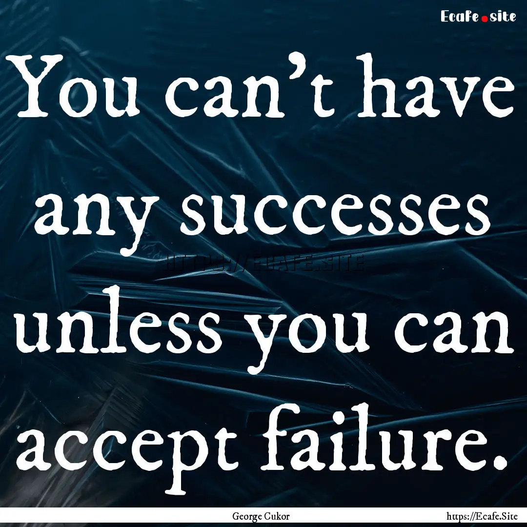 You can't have any successes unless you can.... : Quote by George Cukor