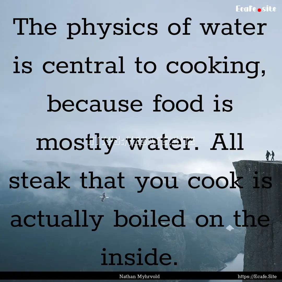 The physics of water is central to cooking,.... : Quote by Nathan Myhrvold