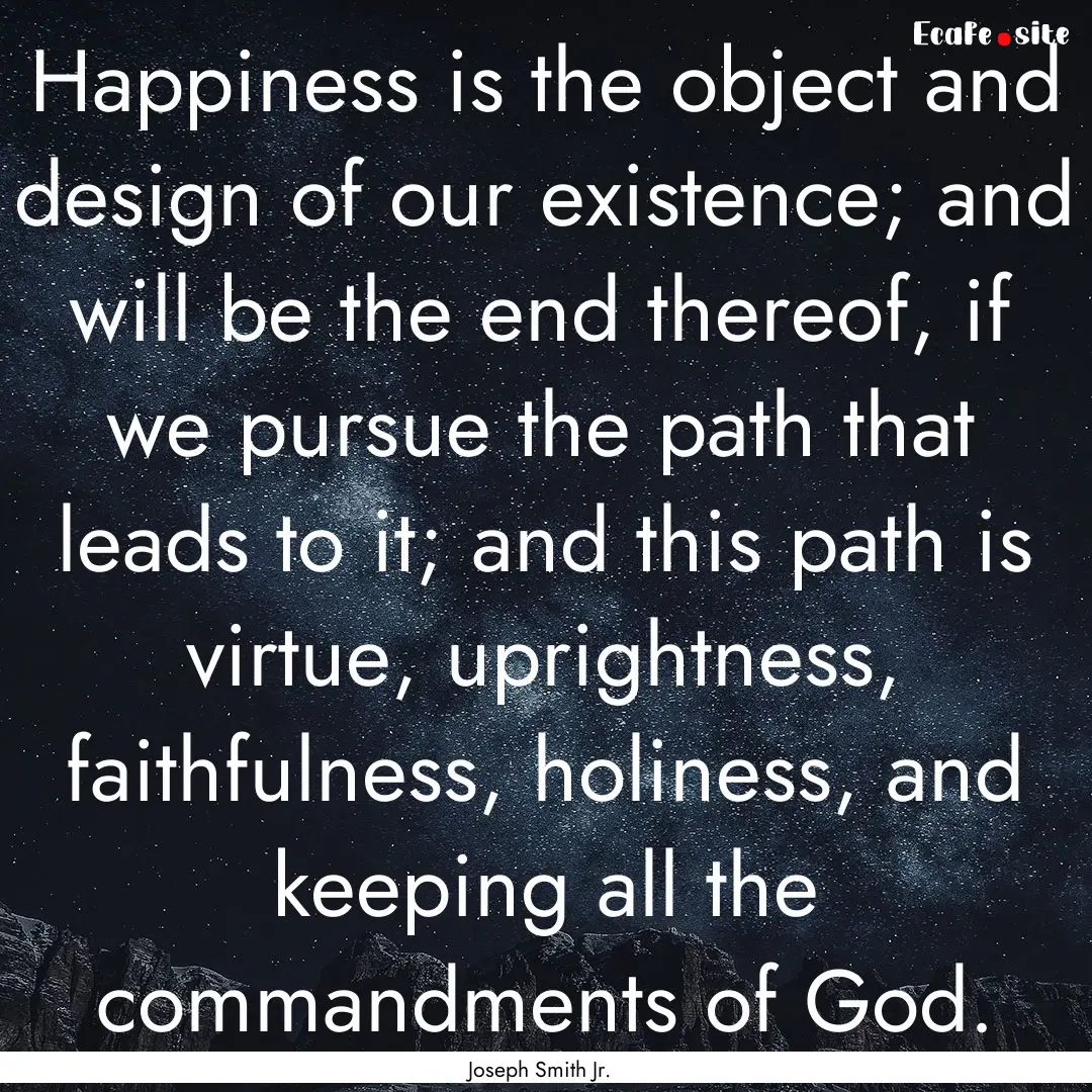 Happiness is the object and design of our.... : Quote by Joseph Smith Jr.