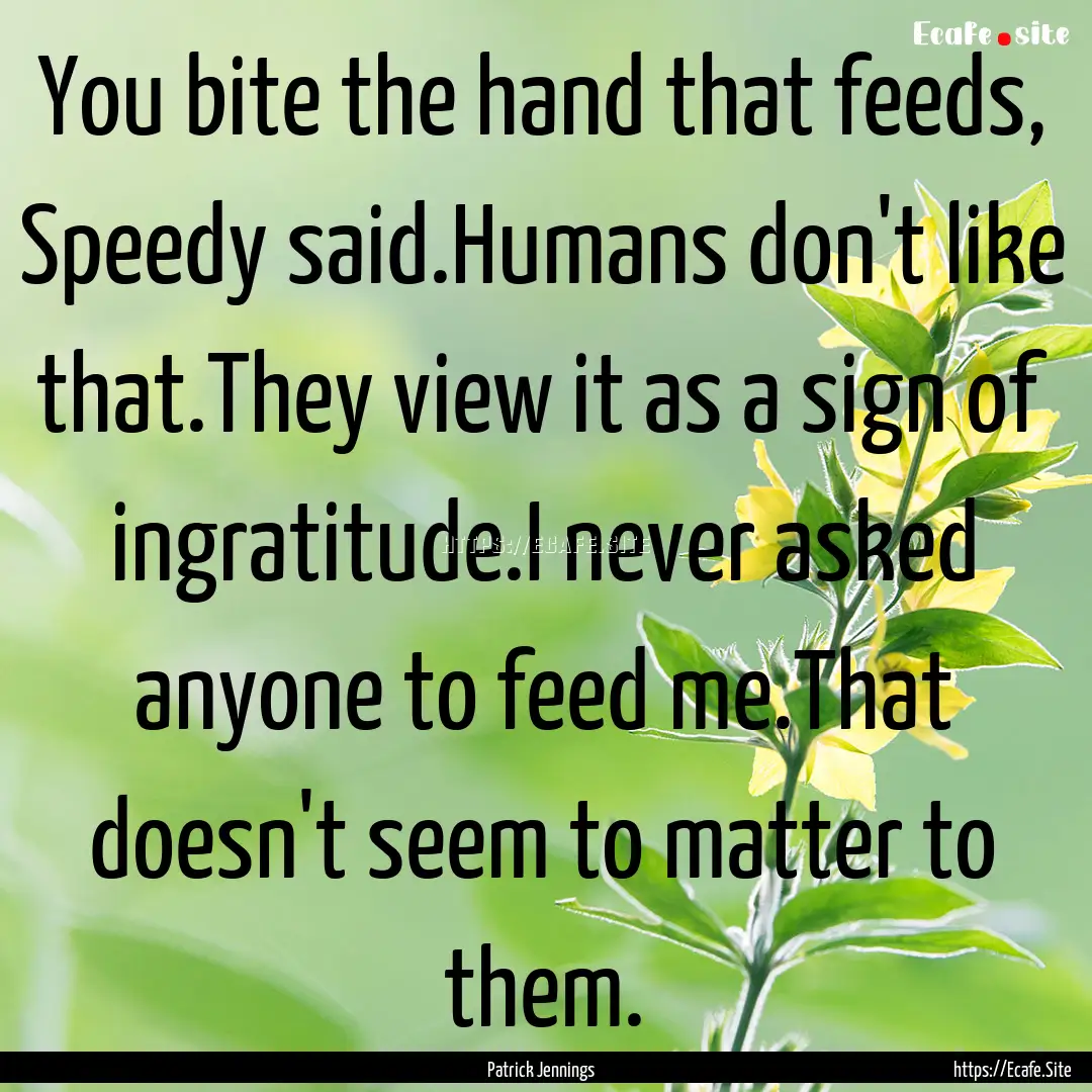 You bite the hand that feeds, Speedy said.Humans.... : Quote by Patrick Jennings