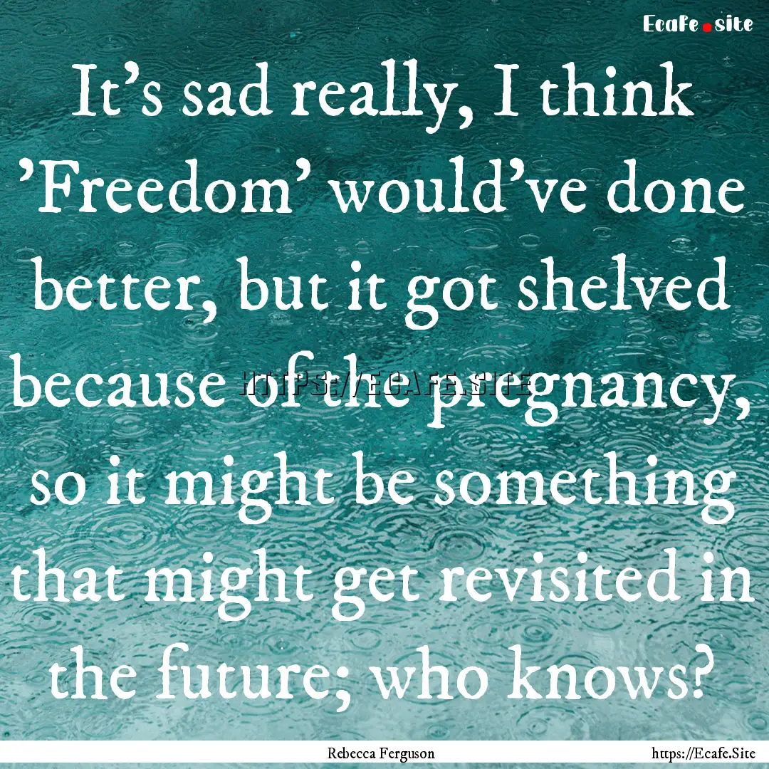 It's sad really, I think 'Freedom' would've.... : Quote by Rebecca Ferguson