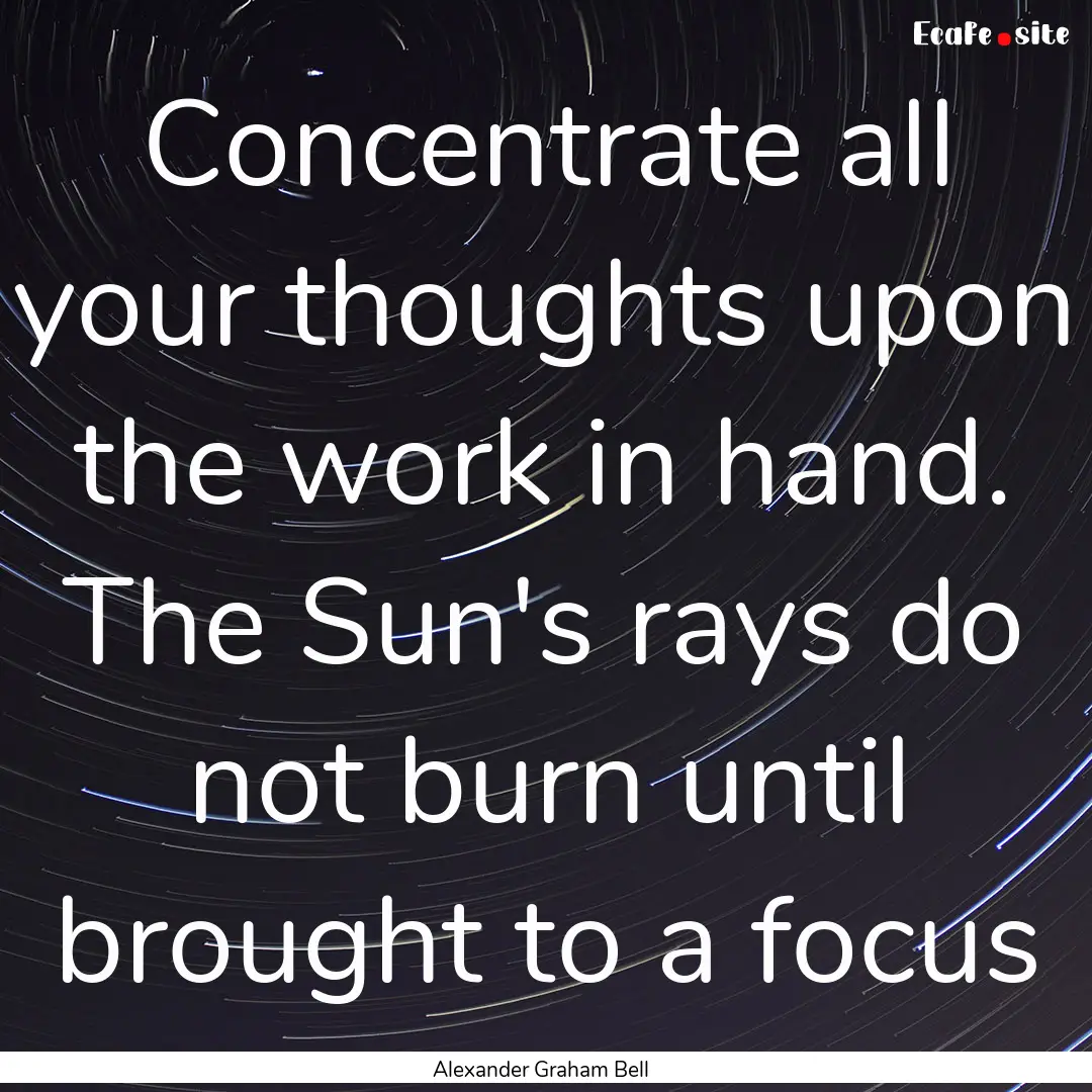 Concentrate all your thoughts upon the work.... : Quote by Alexander Graham Bell