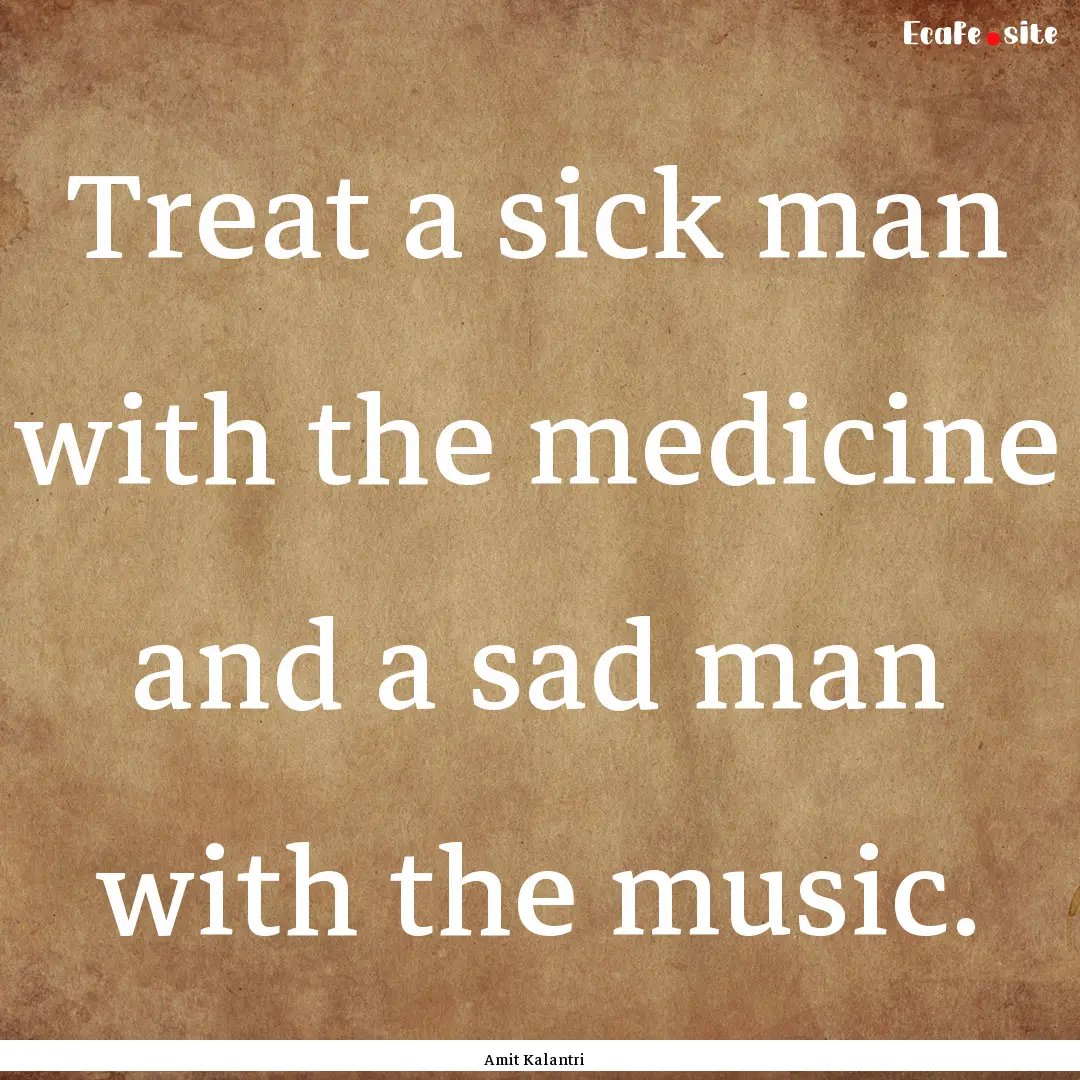 Treat a sick man with the medicine and a.... : Quote by Amit Kalantri