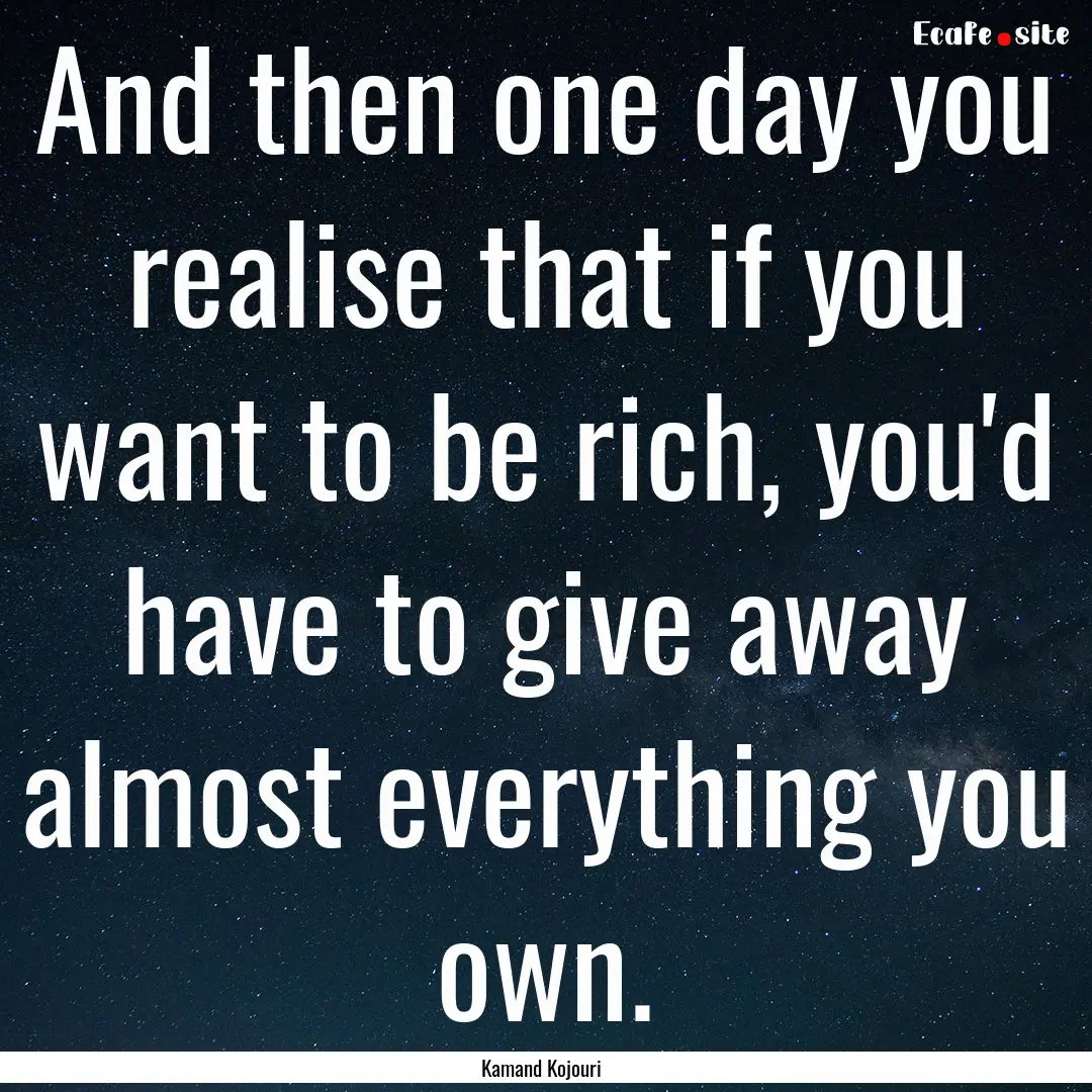 And then one day you realise that if you.... : Quote by Kamand Kojouri