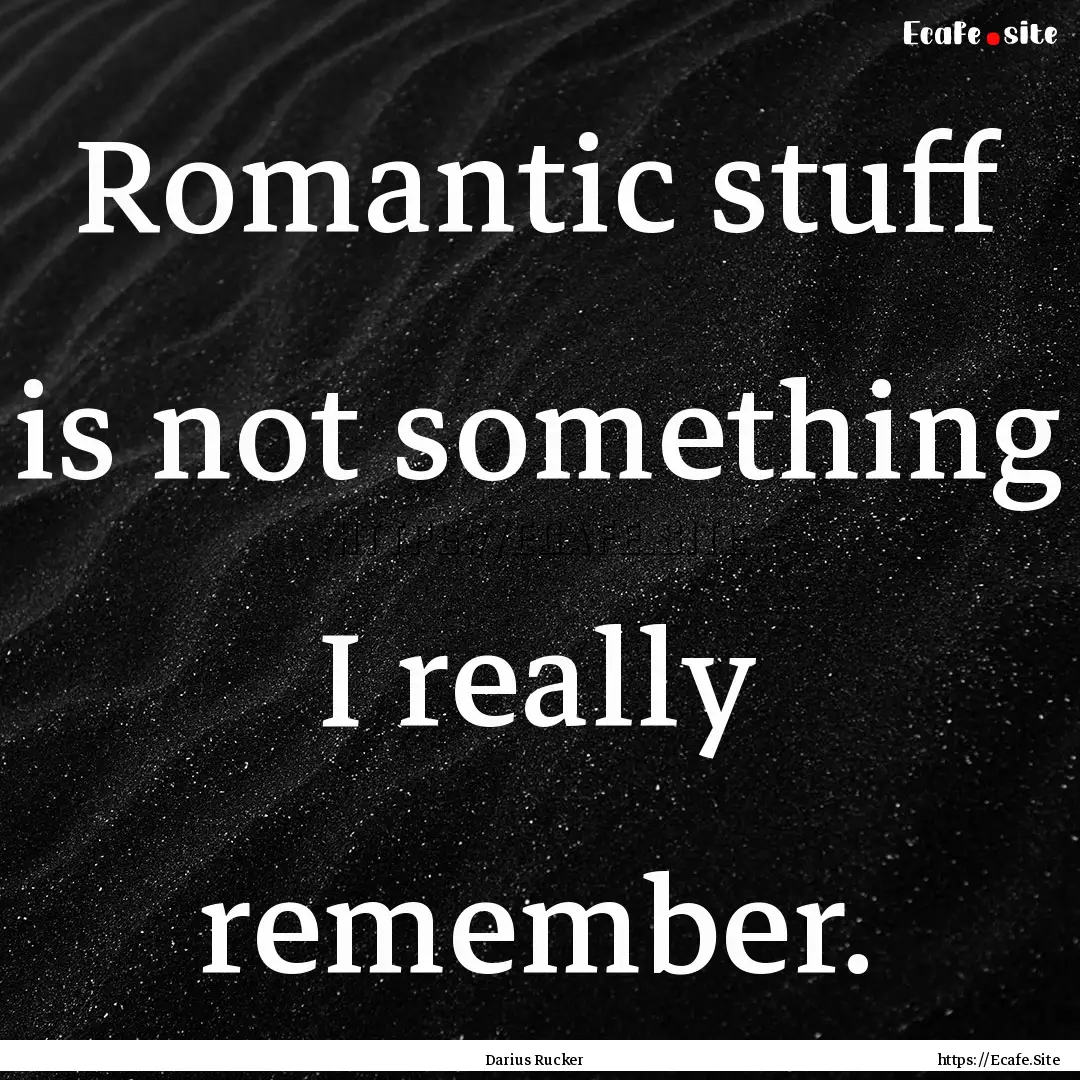 Romantic stuff is not something I really.... : Quote by Darius Rucker