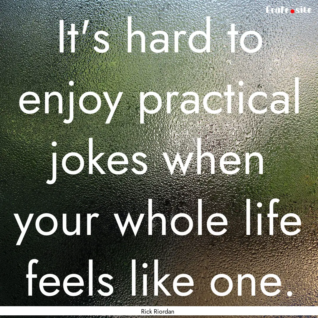 It's hard to enjoy practical jokes when your.... : Quote by Rick Riordan