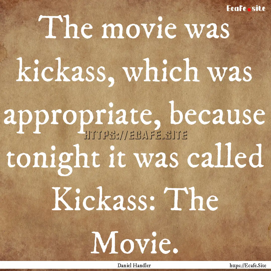 The movie was kickass, which was appropriate,.... : Quote by Daniel Handler