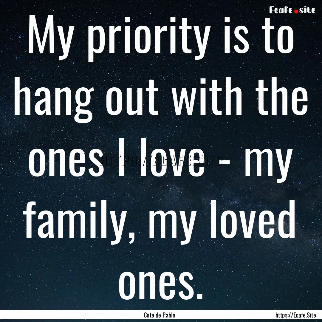 My priority is to hang out with the ones.... : Quote by Cote de Pablo