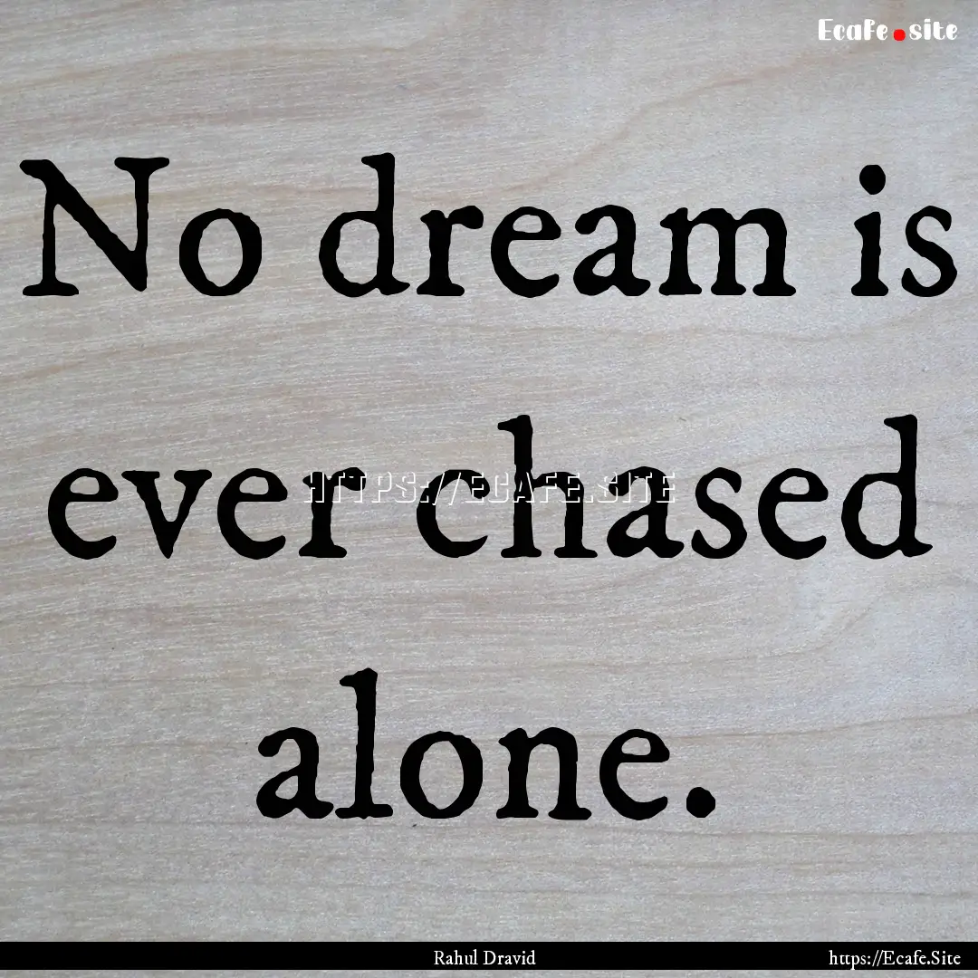 No dream is ever chased alone. : Quote by Rahul Dravid