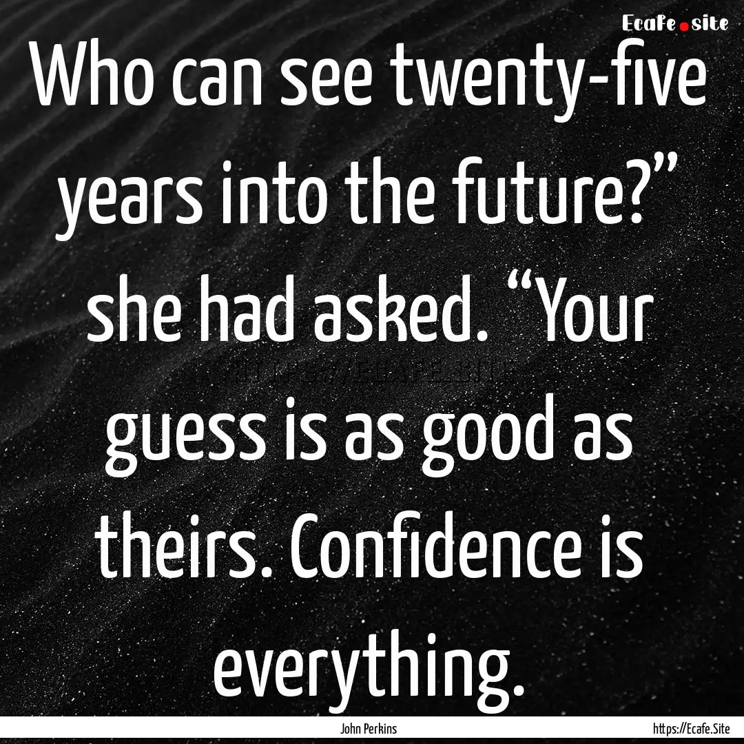 Who can see twenty-five years into the future?”.... : Quote by John Perkins