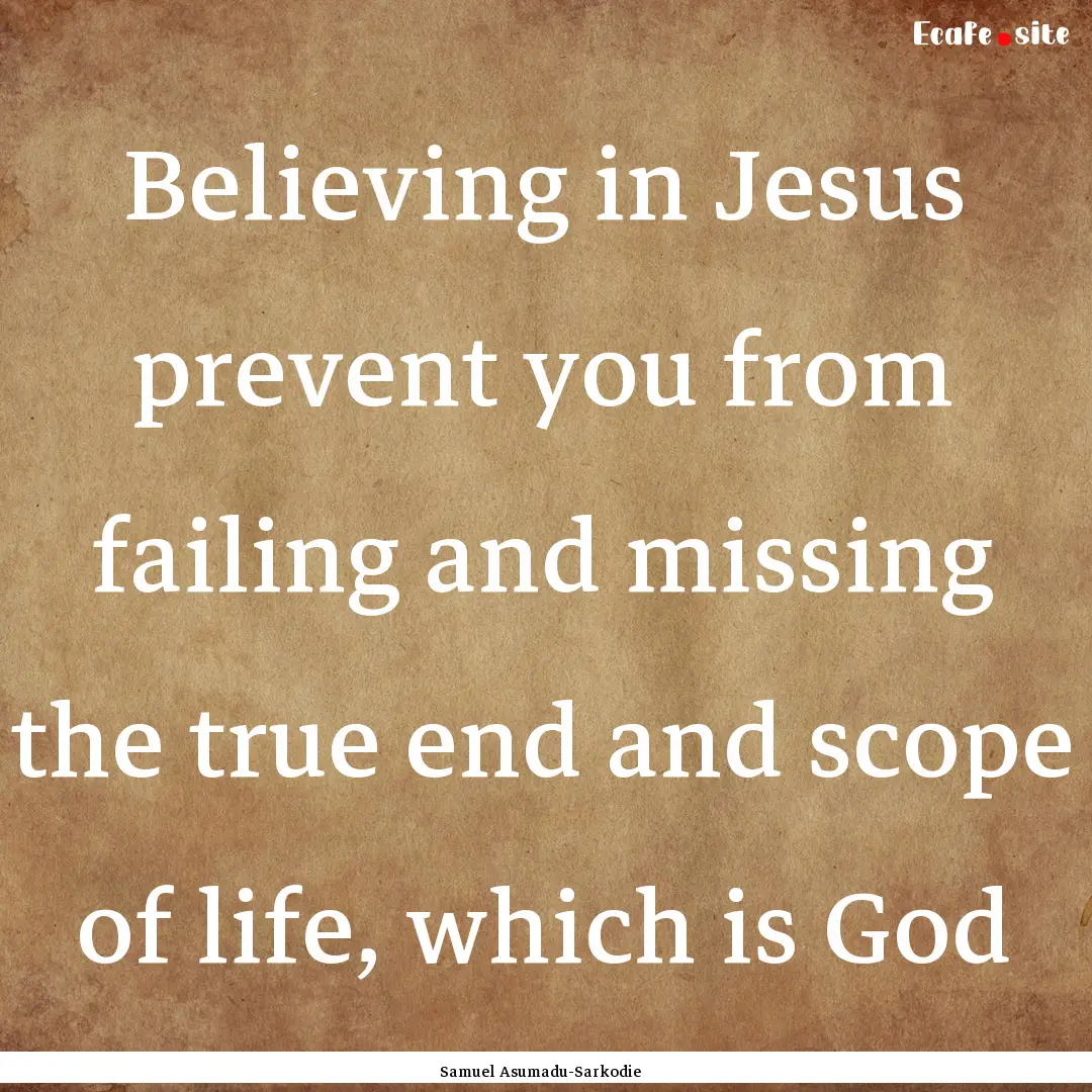 Believing in Jesus prevent you from failing.... : Quote by Samuel Asumadu-Sarkodie