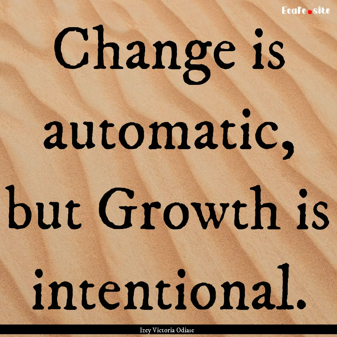 Change is automatic, but Growth is intentional..... : Quote by Izey Victoria Odiase