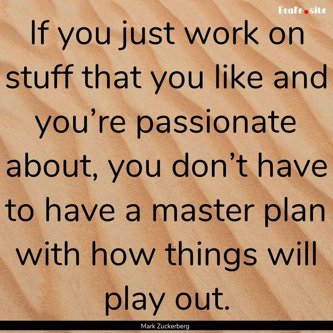 If you just work on stuff that you like and.... : Quote by Mark Zuckerberg