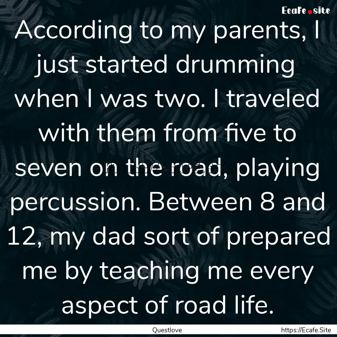 According to my parents, I just started drumming.... : Quote by Questlove