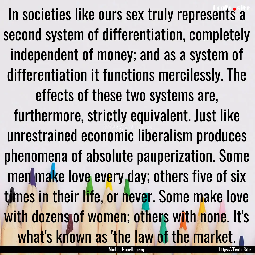 In societies like ours sex truly represents.... : Quote by Michel Houellebecq