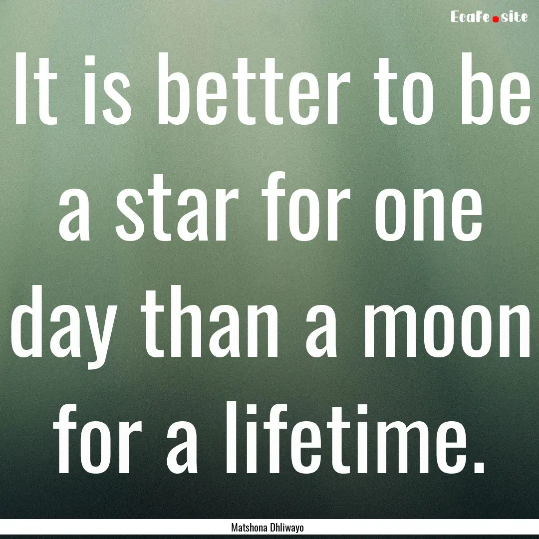 It is better to be a star for one day than.... : Quote by Matshona Dhliwayo