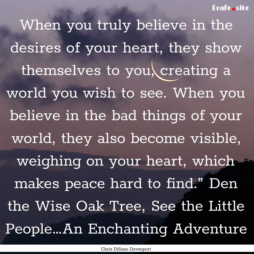 When you truly believe in the desires of.... : Quote by Chris DiSano Davenport