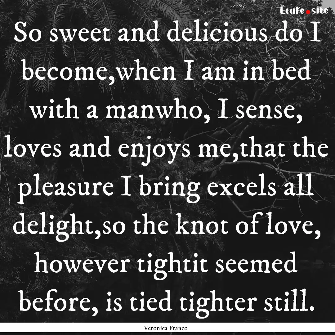 So sweet and delicious do I become,when I.... : Quote by Veronica Franco