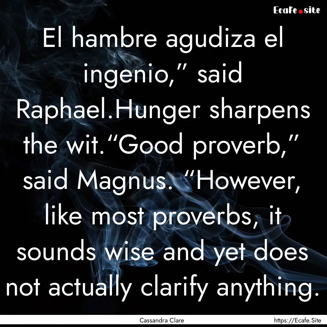 El hambre agudiza el ingenio,” said Raphael.Hunger.... : Quote by Cassandra Clare