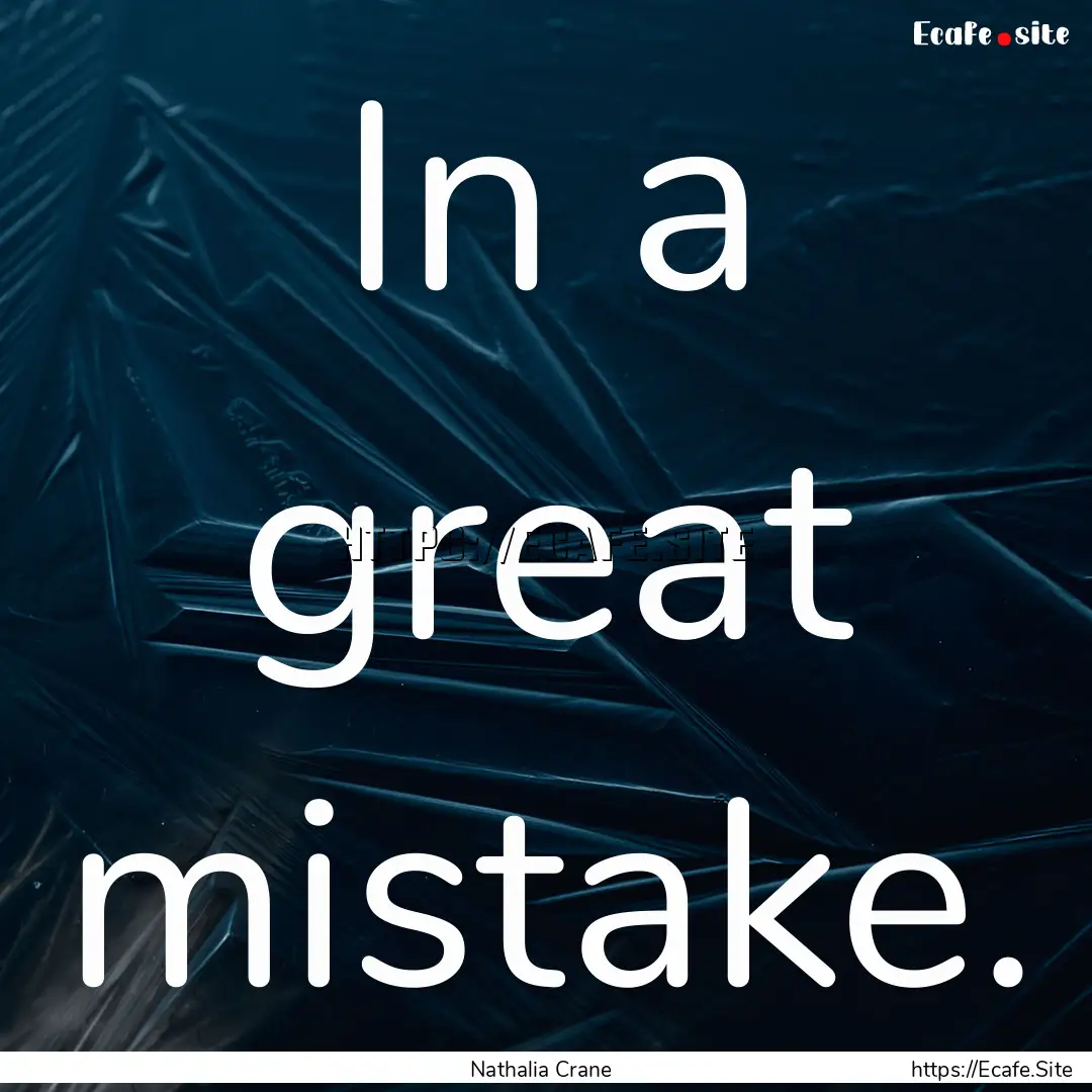 In a great mistake. : Quote by Nathalia Crane