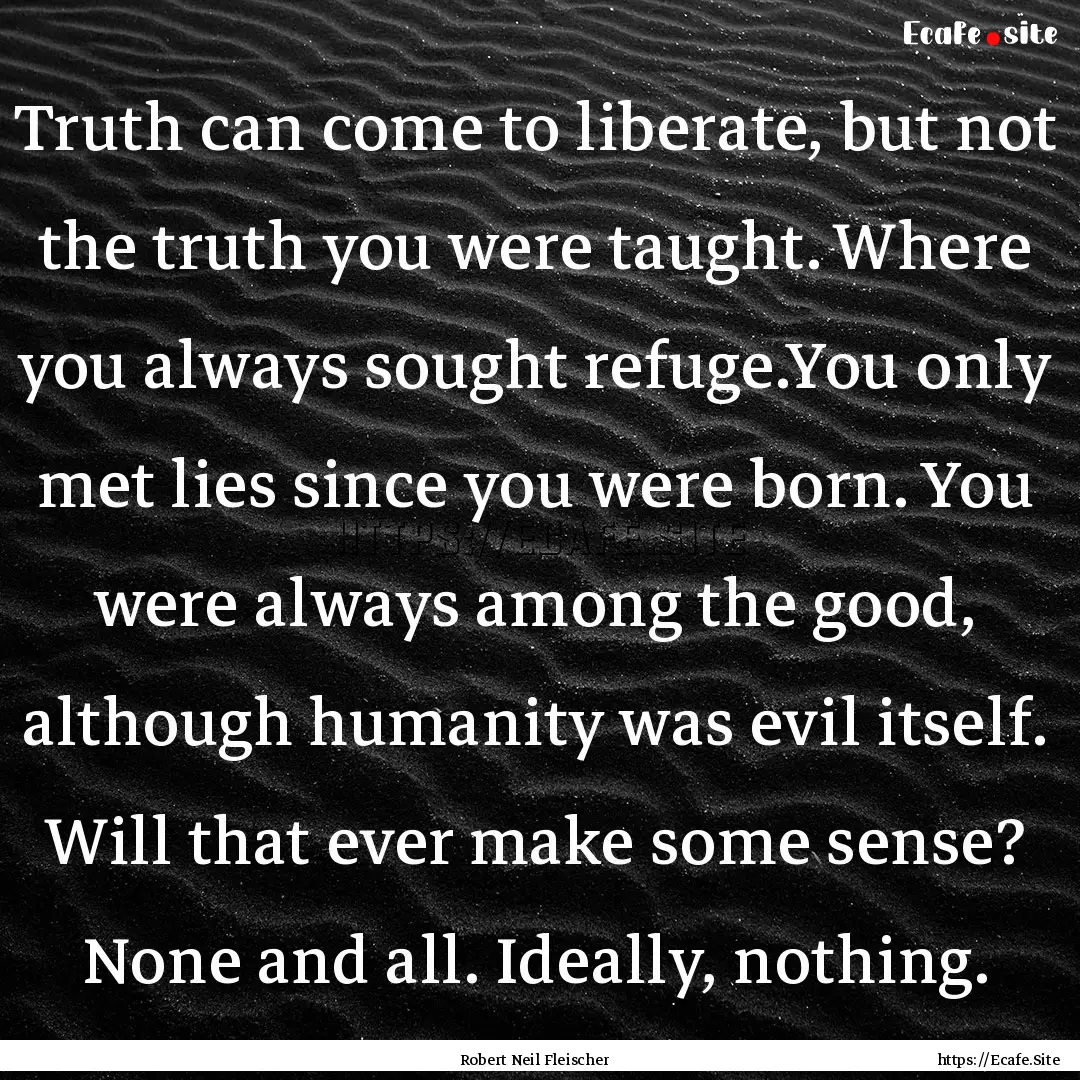 Truth can come to liberate, but not the truth.... : Quote by Robert Neil Fleischer