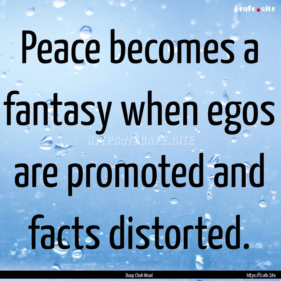 Peace becomes a fantasy when egos are promoted.... : Quote by Duop Chak Wuol