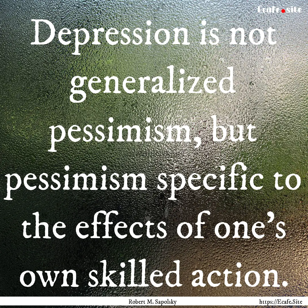 Depression is not generalized pessimism,.... : Quote by Robert M. Sapolsky