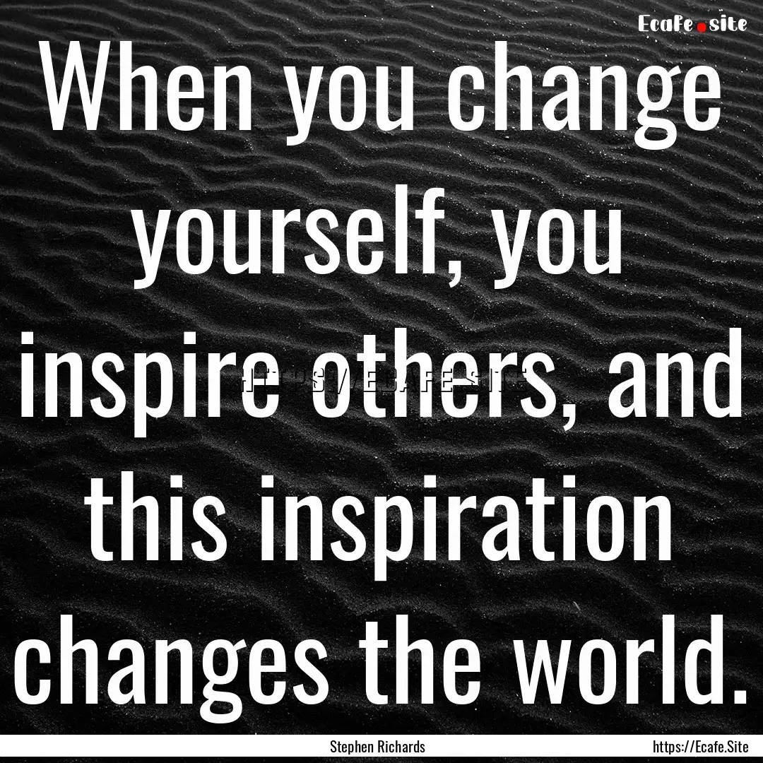 When you change yourself, you inspire others,.... : Quote by Stephen Richards