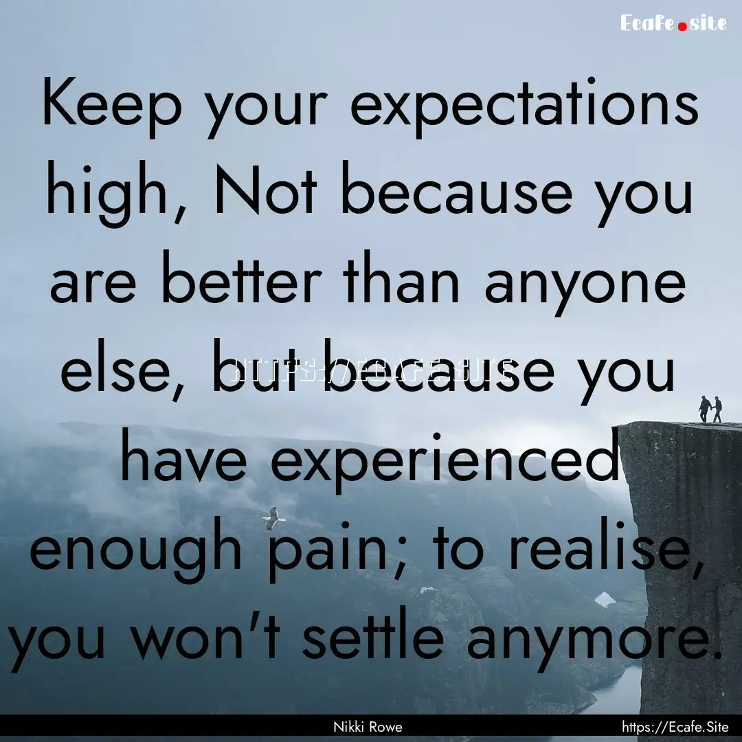 Keep your expectations high, Not because.... : Quote by Nikki Rowe