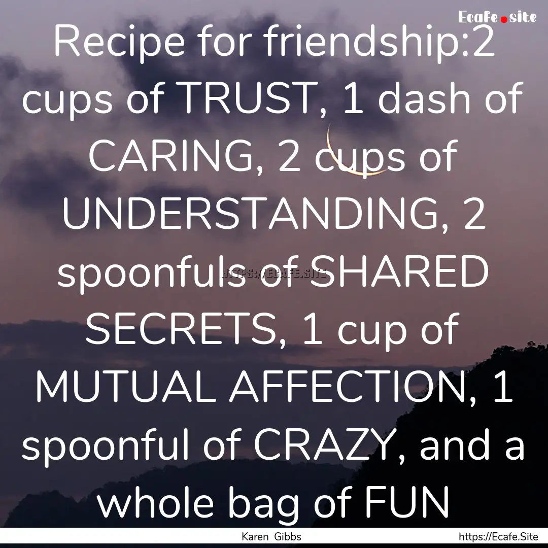 Recipe for friendship:2 cups of TRUST, 1.... : Quote by Karen Gibbs