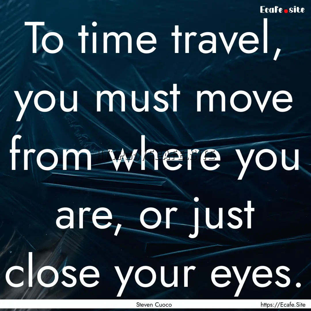 To time travel, you must move from where.... : Quote by Steven Cuoco