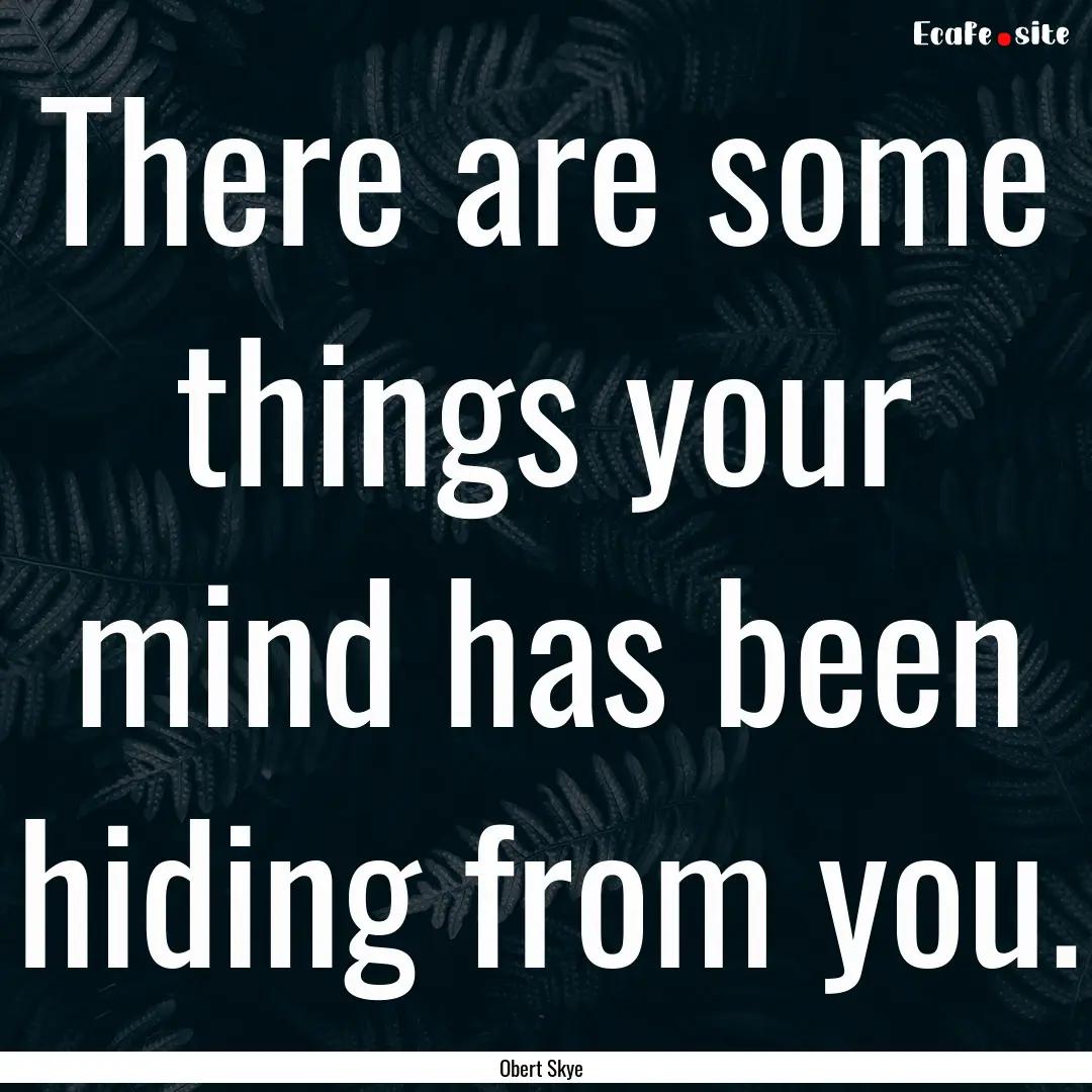 There are some things your mind has been.... : Quote by Obert Skye