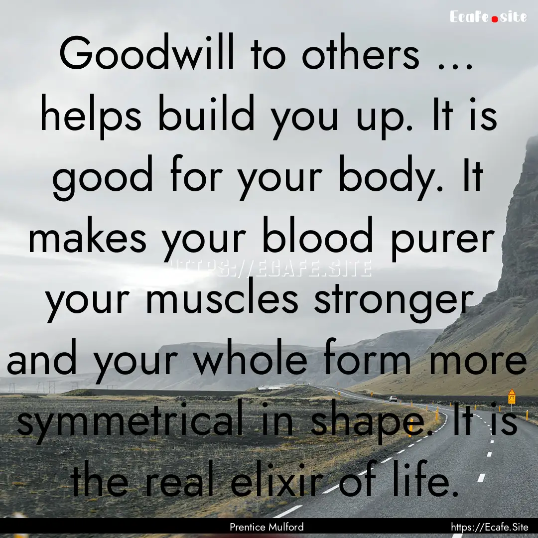 Goodwill to others ... helps build you up..... : Quote by Prentice Mulford