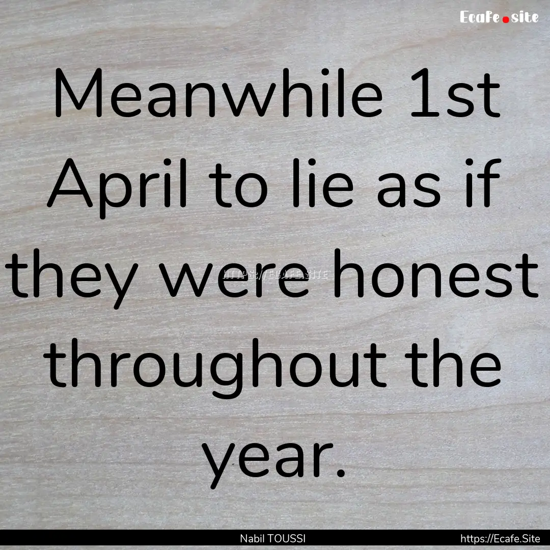 Meanwhile 1st April to lie as if they were.... : Quote by Nabil TOUSSI