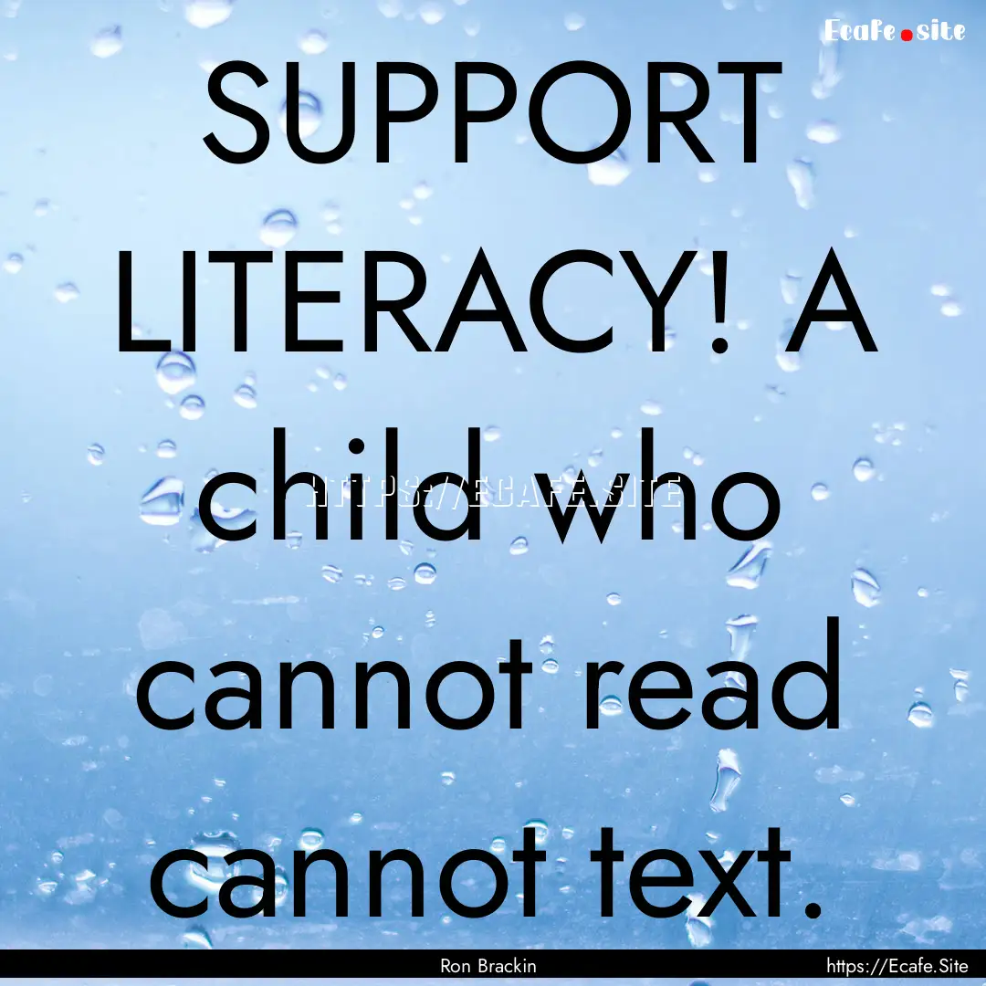 SUPPORT LITERACY! A child who cannot read.... : Quote by Ron Brackin