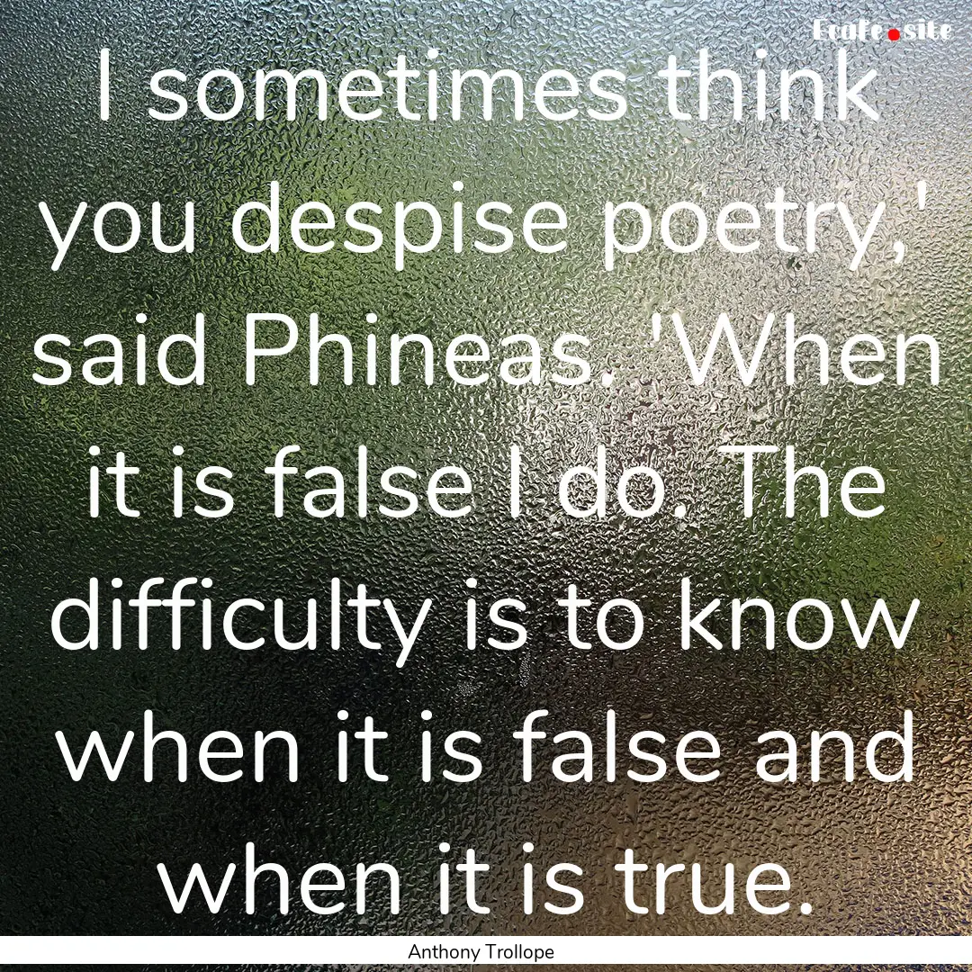 I sometimes think you despise poetry,' said.... : Quote by Anthony Trollope