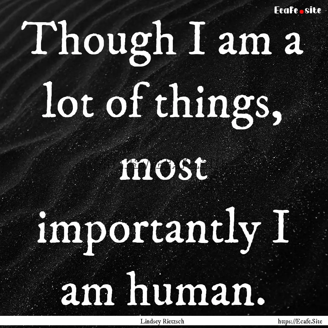 Though I am a lot of things, most importantly.... : Quote by Lindsey Rietzsch