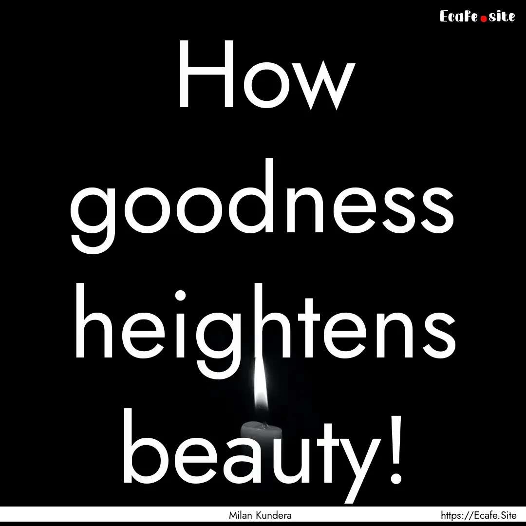 How goodness heightens beauty! : Quote by Milan Kundera