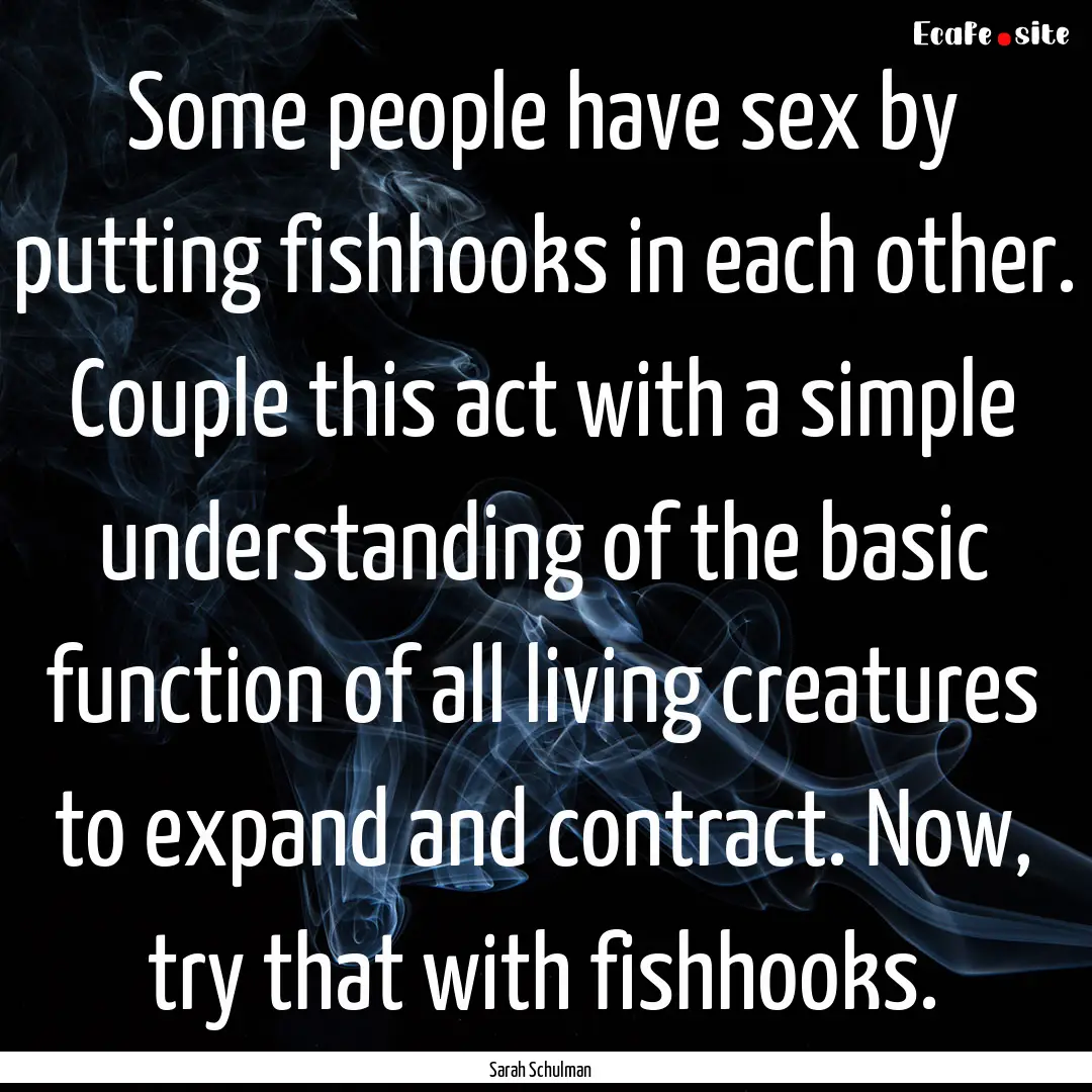 Some people have sex by putting fishhooks.... : Quote by Sarah Schulman